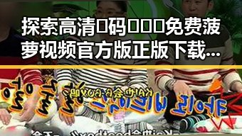 探索高清🈚码🔞❌♋免费菠萝视频官方版正版下载的现状与发展