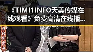 《TIMI1INFO天美传媒在线观看》免费高清在线播放全集：解锁最新剧集观看体验