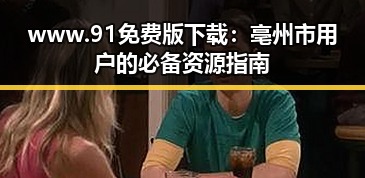 www.91免费版下载：亳州市用户的必备资源指南