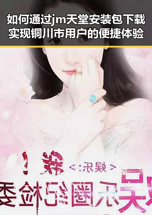 如何通过jm天堂安装包下载实现铜川市用户的便捷体验