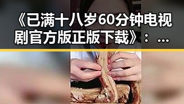 《已满十八岁60分钟电视剧官方版正版下载》：追剧新体验与官方保障