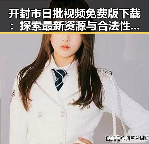 开封市日批视频免费版下载：探索最新资源与合法性分析