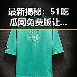 最新揭秘：51吃瓜网免费版让你轻松掌握娱乐圈动态