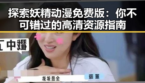 探索妖精动漫免费版:你不可错过的高清资源指南