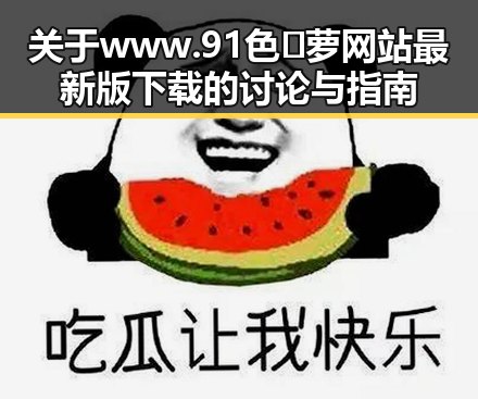 关于www.91色😍萝网站最新版下载的讨论与指南