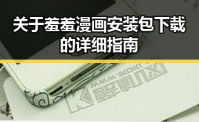 关于羞羞漫画安装包下载的详细指南