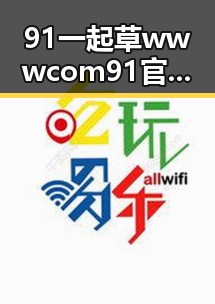 91 一起草wwwcom91官方版下载:昌都市用户的最新选择