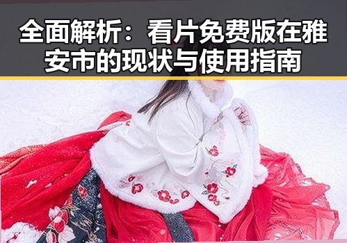 全面解析：看片免费版在雅安市的现状与使用指南