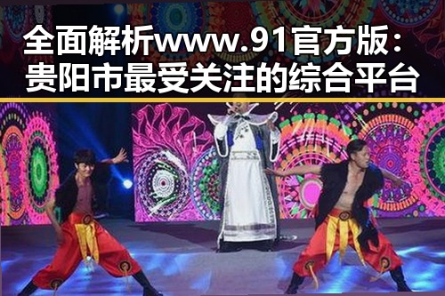 全面解析 www.91官方版：贵阳市最受关注的综合平台