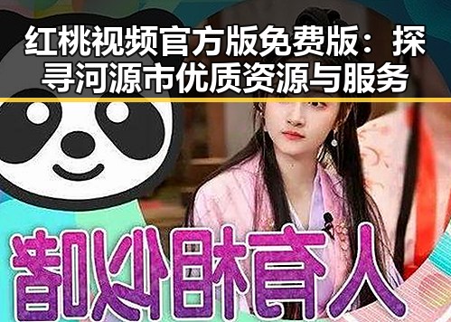 红桃视频官方版免费版：探寻河源市优质资源与服务