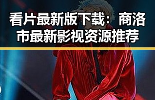 看片最新版下载：商洛市最新影视资源推荐