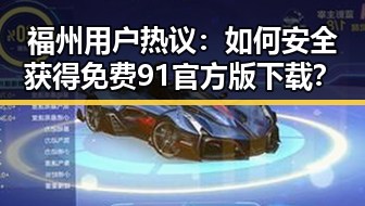 福州用户热议：如何安全获得免费91官方版下载？