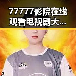77777影院在线观看电视剧大全查询爆：最新剧集全攻略