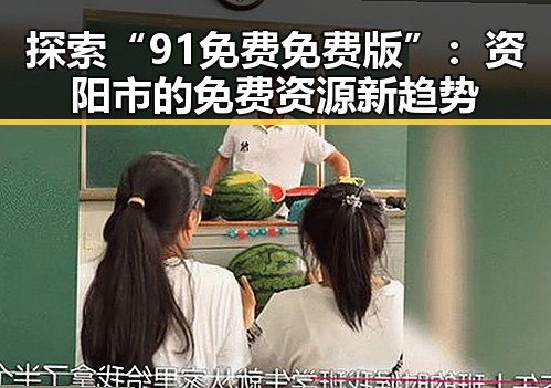 探索“91免费免费版”：资阳市的免费资源新趋势