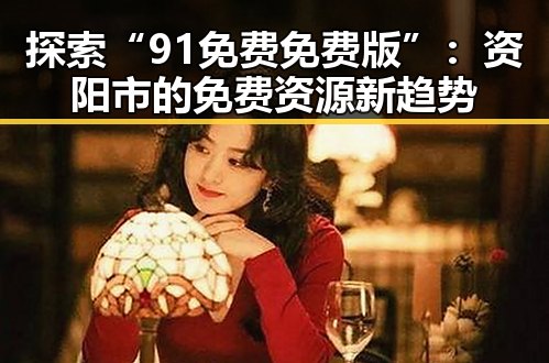 探索“91免费免费版”：资阳市的免费资源新趋势