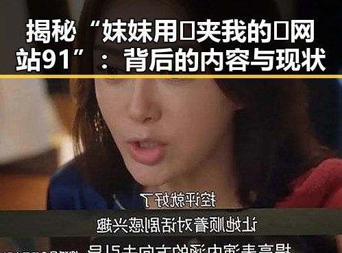 揭秘“妺妺用🐻夹我的🍌网站91”：背后的内容与现状