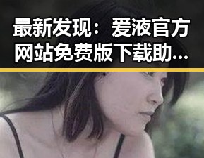 最新发现：爱液官方网站免费版下载助您轻松体验全新内容