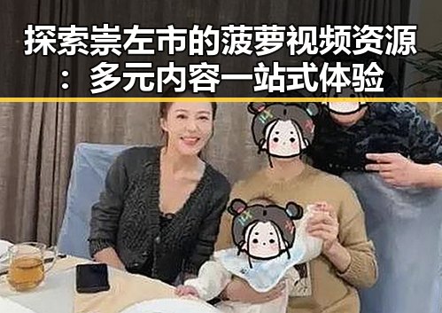 探索崇左市的菠萝视频资源：多元内容一站式体验