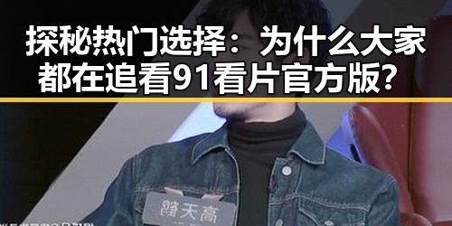 探秘热门选择：为什么大家都在追看91看片官方版？