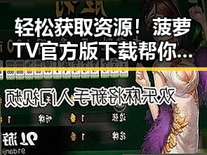轻松获取资源！菠萝TV官方版下载帮你畅享大连精彩内容