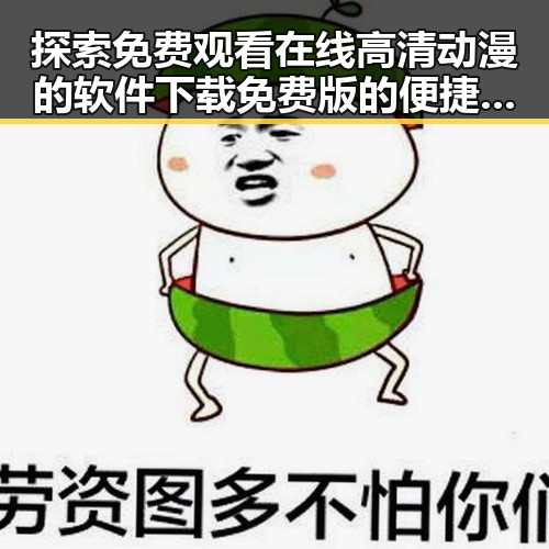 探索 免费观看在线高清动漫的软件下载免费版的便捷途径