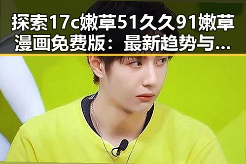 探索17c嫩草51久久91嫩草漫画免费版：最新趋势与现状解析
