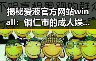 揭秘爱液官方网站winall：铜仁市的成人娱乐新趋势