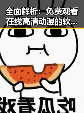 全面解析： 免费观看在线高清动漫的软件下载官方版下载的最新体验