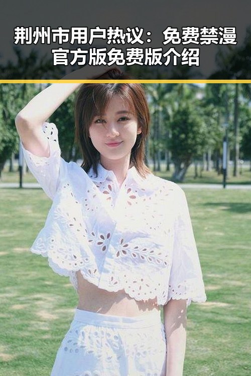 荆州市用户热议：免费禁漫官方版免费版介绍