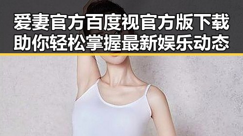 爱妻官方百度视官方版下载助你轻松掌握最新娱乐动态