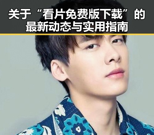 关于“看片免费版下载”的最新动态与实用指南