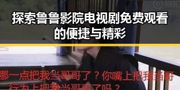 探索鲁鲁影院电视剧免费观看的便捷与精彩