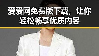 爱爱网免费版下载，让你轻松畅享优质内容