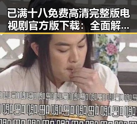 已满十八免费高清完整版电视剧官方版下载：全面解析与最新动态