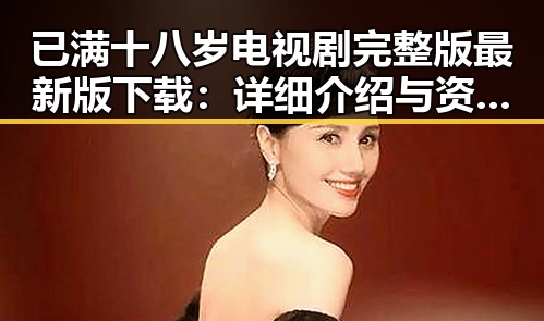 已满十八岁电视剧完整版最新版下载：详细介绍与资源获取