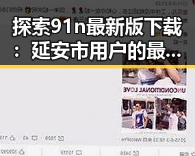 探索91n最新版下载：延安市用户的最新体验