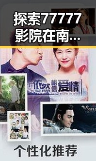 探索77777影院在南宁市的独特魅力