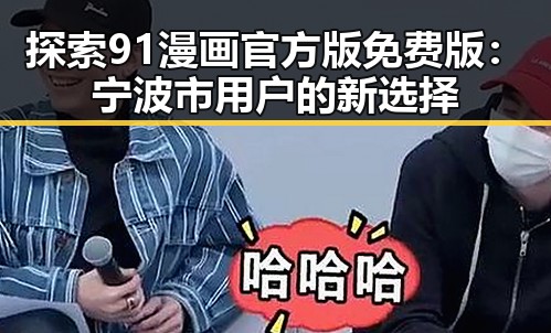 探索91漫画官方版免费版：宁波市用户的新选择
