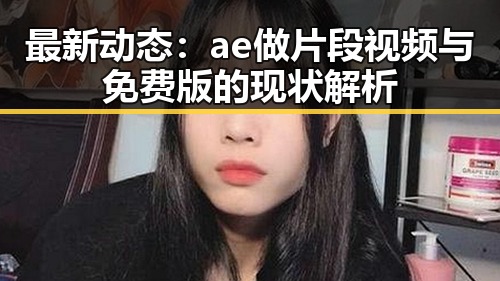 最新动态：ae做片段视频与免费版的现状解析