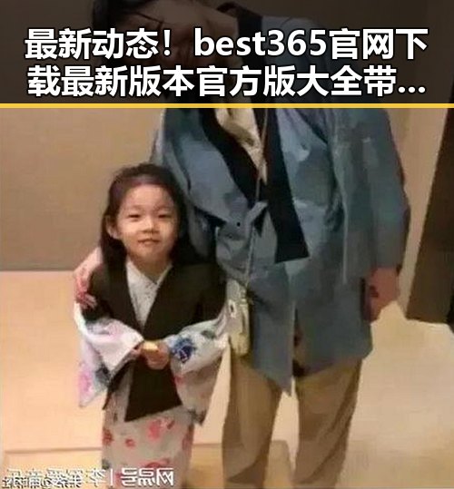最新动态！best365官网下载最新版本官方版大全带你了解相关资讯