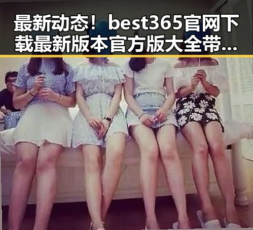 最新动态！best365官网下载最新版本官方版大全带你了解相关资讯
