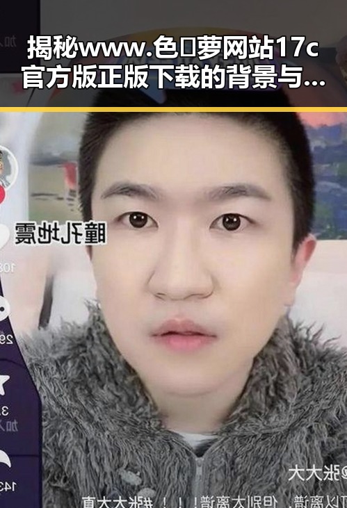 揭秘www.色😍萝网站17c官方版正版下载的背景与影响