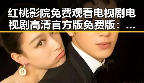 红桃影院免费观看电视剧电视剧高清官方版免费版：最新资源全解析