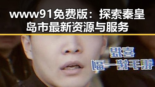 www91免费版：探索秦皇岛市最新资源与服务
