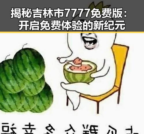 揭秘吉林市7777免费版：开启免费体验的新纪元