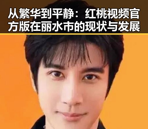从繁华到平静：红桃视频官方版在丽水市的现状与发展