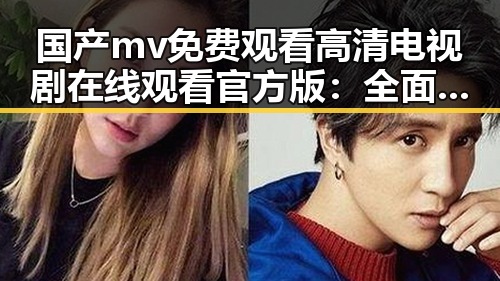 国产mv免费观看高清电视剧在线观看官方版:全面解析与观影指南