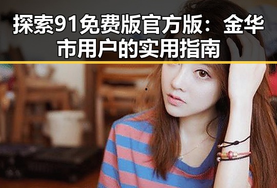 探索91免费版官方版：金华市用户的实用指南