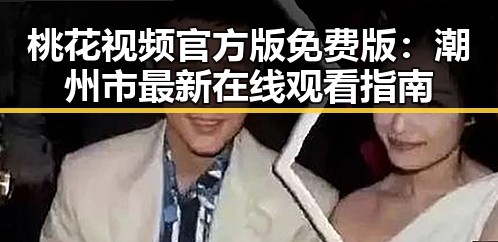 桃花视频官方版免费版：潮州市最新在线观看指南