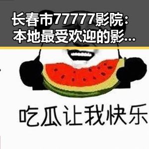 长春市77777影院：本地最受欢迎的影像娱乐中心